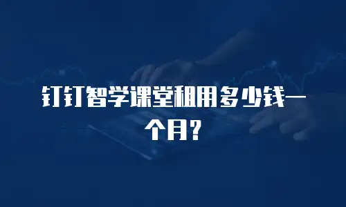 钉钉智学课堂租用多少钱一个月？
