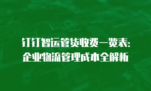 钉钉智运管货收费一览表：企业物流管理成本全解析