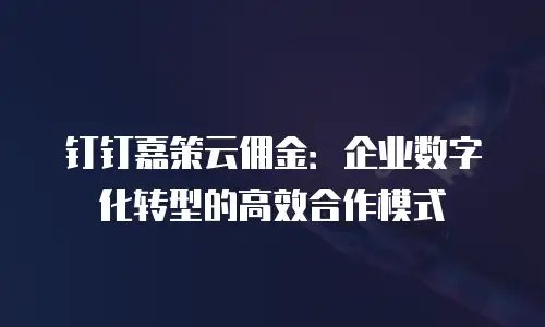 钉钉嘉策云佣金：企业数字化转型的高效合作模式