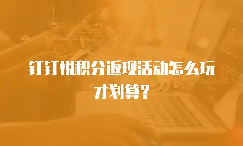 钉钉悦积分返现活动怎么玩才划算？