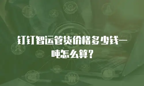 钉钉智运管货价格多少钱一吨怎么算？