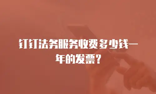 钉钉法务服务收费多少钱一年的发票？