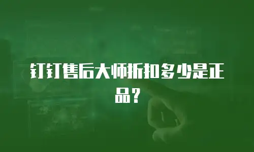 钉钉售后大师折扣多少是正品？