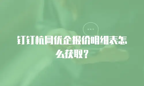 钉钉杭网优企报价明细表怎么获取？