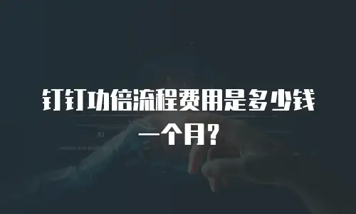 钉钉功倍流程费用是多少钱一个月？