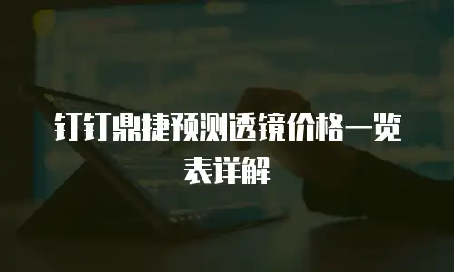 钉钉鼎捷预测透镜价格一览表详解