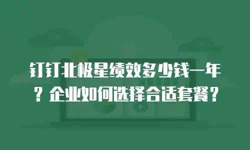 钉钉北极星绩效多少钱一年？企业如何选择合适套餐？