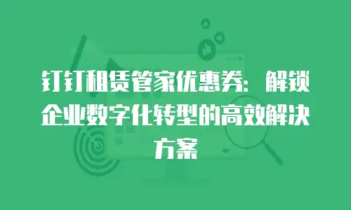 钉钉租赁管家优惠券：解锁企业数字化转型的高效解决方案