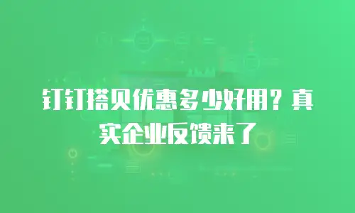 钉钉搭贝优惠多少好用？真实企业反馈来了