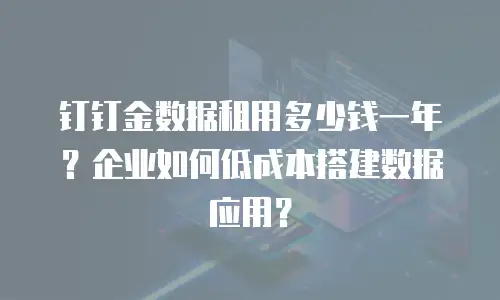 钉钉金数据租用多少钱一年？企业如何低成本搭建数据应用？