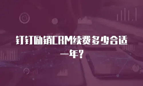 钉钉励销CRM续费多少合适一年？