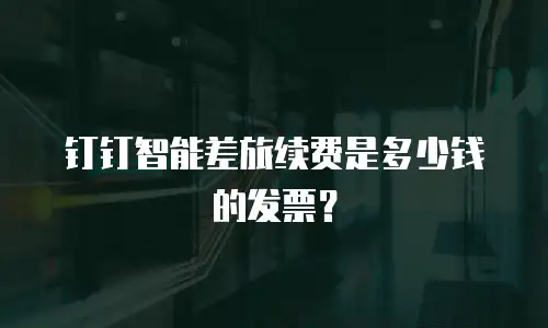 钉钉智能差旅续费是多少钱的发票？