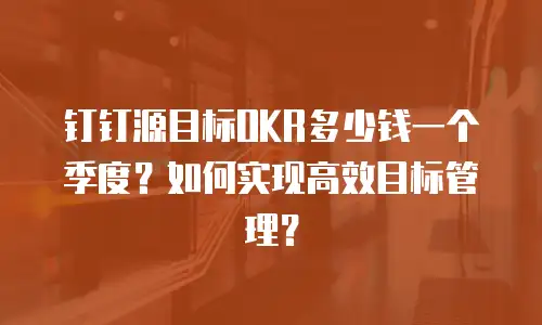 钉钉源目标OKR多少钱一个季度？如何实现高效目标管理？