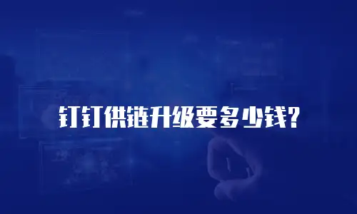 钉钉供链升级要多少钱？
