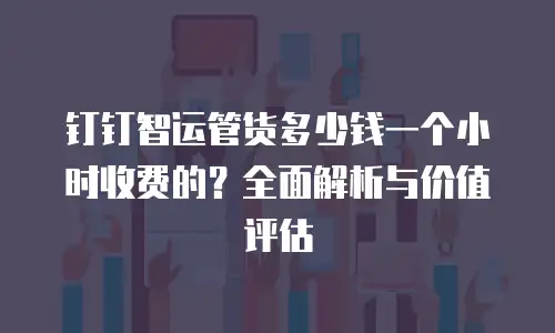 钉钉智运管货多少钱一个小时收费的？全面解析与价值评估