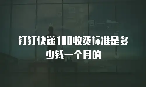 钉钉快递100收费标准是多少钱一个月的