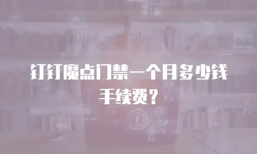 钉钉魔点门禁一个月多少钱手续费？