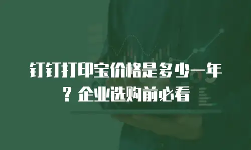 钉钉打印宝价格是多少一年？企业选购前必看