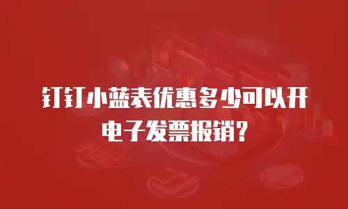 钉钉小蓝表优惠多少可以开电子发票报销？