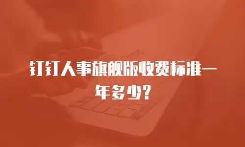 钉钉人事旗舰版收费标准一年多少？