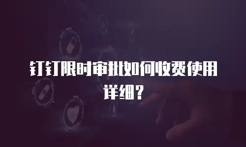 钉钉限时审批如何收费使用详细？