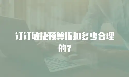 钉钉敏捷预算折扣多少合理的？