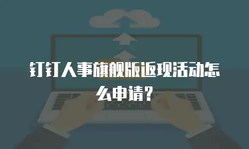 钉钉人事旗舰版返现活动怎么申请？