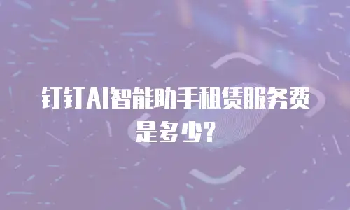 钉钉AI智能助手租赁服务费是多少？