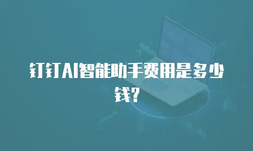 钉钉AI智能助手费用是多少钱？