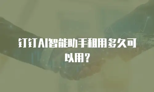 钉钉AI智能助手租用多久可以用？