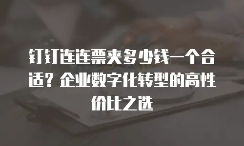 钉钉连连票夹多少钱一个合适？企业数字化转型的高性价比之选