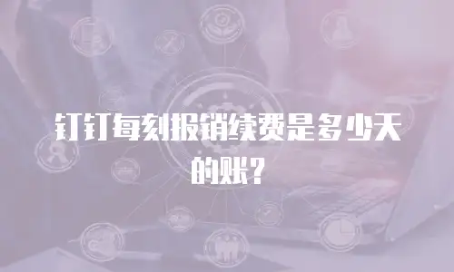 钉钉每刻报销续费是多少天的账？