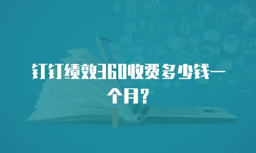 钉钉绩效360收费多少钱一个月？