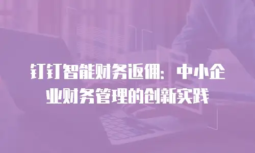 钉钉智能财务返佣：中小企业财务管理的创新实践