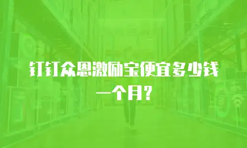 钉钉众恩激励宝便宜多少钱一个月？