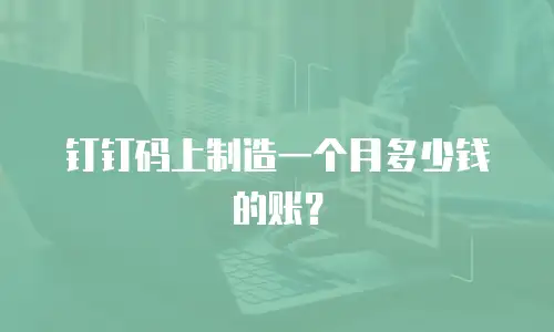 钉钉码上制造一个月多少钱的账？