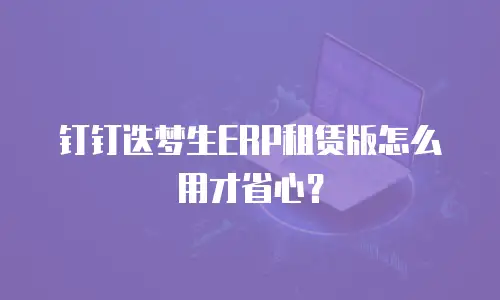 钉钉迭梦生ERP租赁版怎么用才省心？