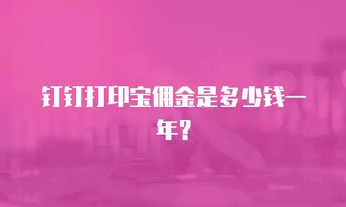钉钉打印宝佣金是多少钱一年？