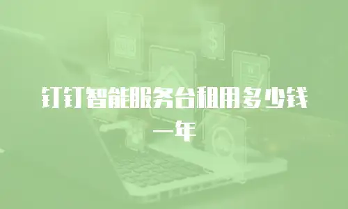 钉钉智能服务台租用多少钱一年