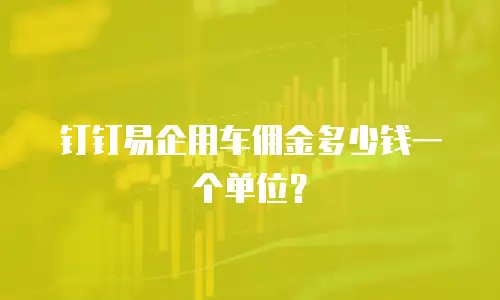 钉钉易企用车佣金多少钱一个单位？