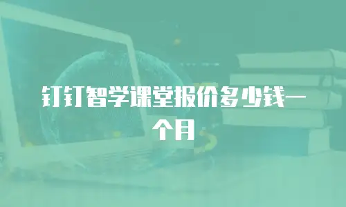 钉钉智学课堂报价多少钱一个月