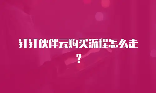 钉钉伙伴云购买流程怎么走？
