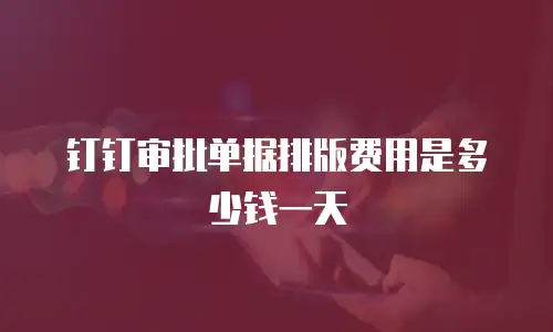 钉钉审批单据排版费用是多少钱一天
