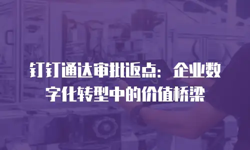 钉钉通达审批返点：企业数字化转型中的价值桥梁