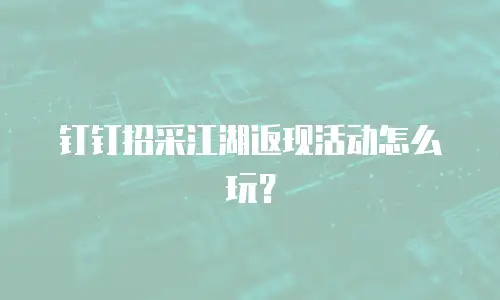 钉钉招采江湖返现活动怎么玩？