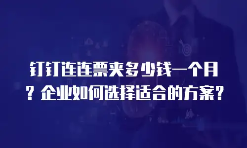 钉钉连连票夹多少钱一个月？企业如何选择适合的方案？