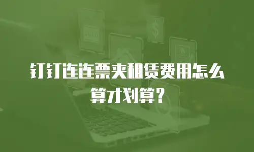 钉钉连连票夹租赁费用怎么算才划算？
