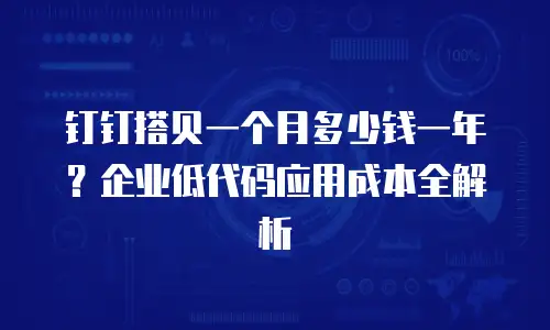 钉钉搭贝一个月多少钱一年？企业低代码应用成本全解析