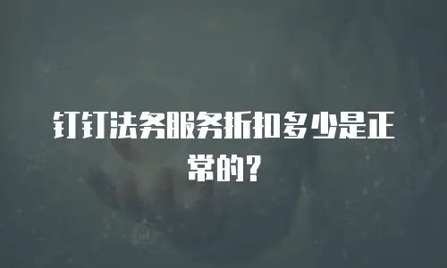 钉钉法务服务折扣多少是正常的？