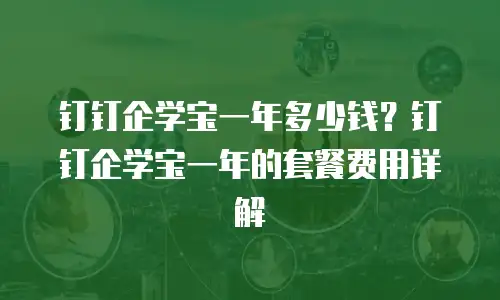 钉钉企学宝一年多少钱？钉钉企学宝一年的套餐费用详解